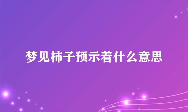 梦见柿子预示着什么意思