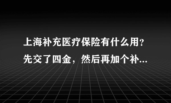 上海补充医疗保险有什么用？先交了四金，然后再加个补充医疗保险有什么用呢？请举例，谢谢