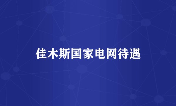 佳木斯国家电网待遇