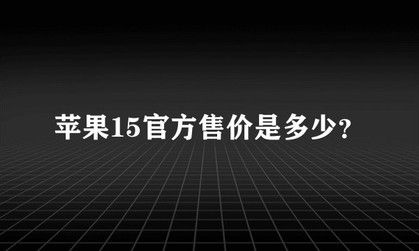 苹果15官方售价是多少？