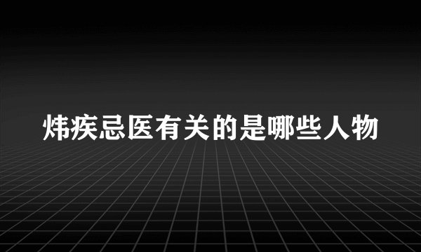 炜疾忌医有关的是哪些人物
