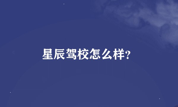 星辰驾校怎么样？
