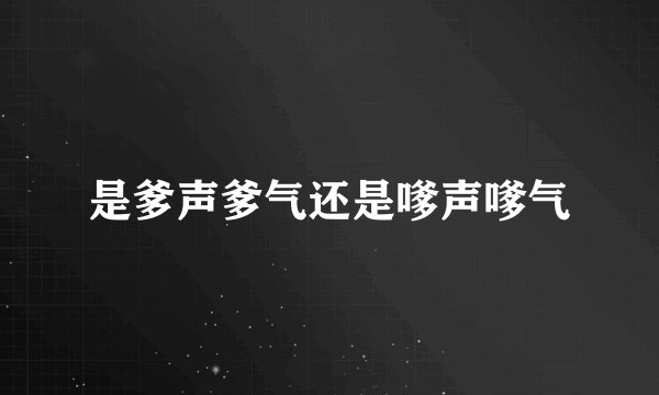 是爹声爹气还是嗲声嗲气