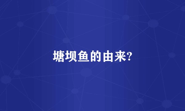 塘坝鱼的由来?