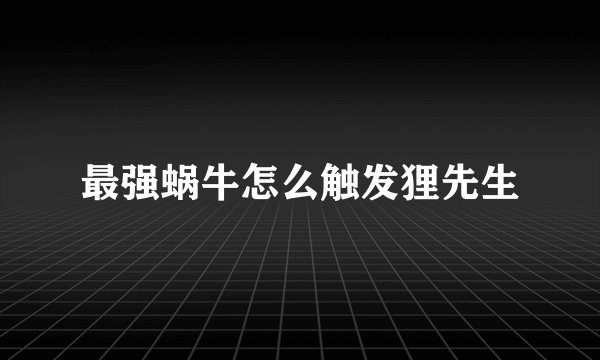 最强蜗牛怎么触发狸先生
