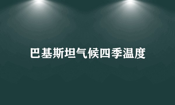 巴基斯坦气候四季温度
