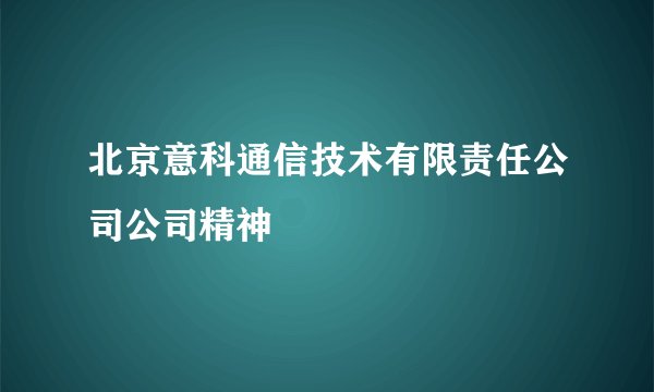 北京意科通信技术有限责任公司公司精神