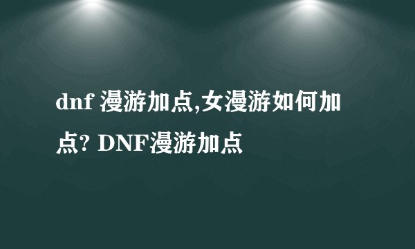 dnf 漫游加点,女漫游如何加点? DNF漫游加点