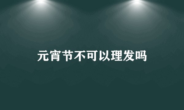 元宵节不可以理发吗