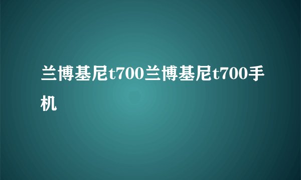 兰博基尼t700兰博基尼t700手机