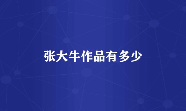 张大牛作品有多少