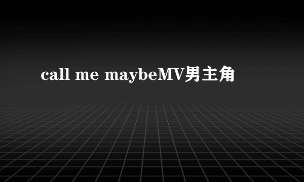 call me maybeMV男主角