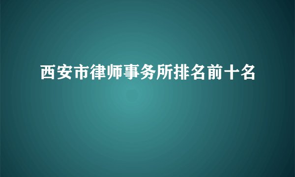西安市律师事务所排名前十名
