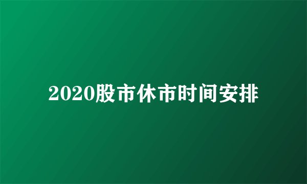 2020股市休市时间安排