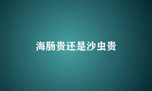 海肠贵还是沙虫贵
