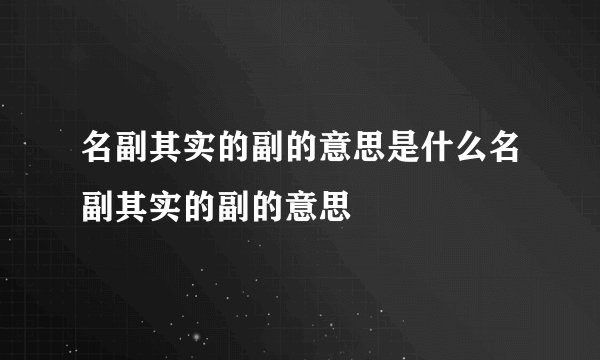 名副其实的副的意思是什么名副其实的副的意思