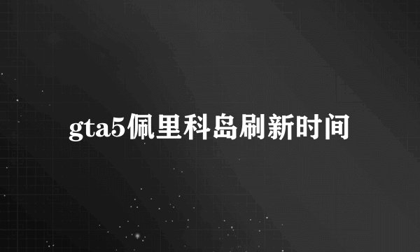 gta5佩里科岛刷新时间