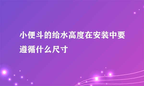 小便斗的给水高度在安装中要遵循什么尺寸