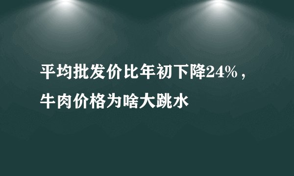 平均批发价比年初下降24%，牛肉价格为啥大跳水