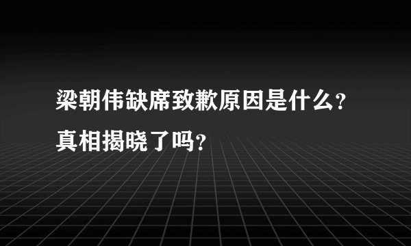 梁朝伟缺席致歉原因是什么？真相揭晓了吗？