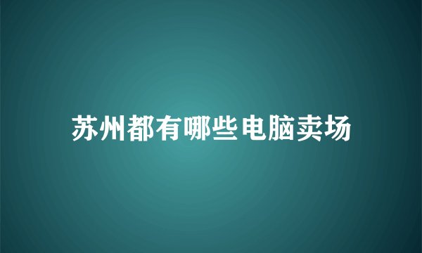 苏州都有哪些电脑卖场