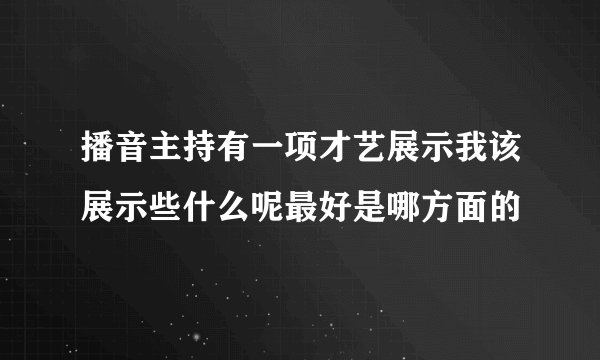 播音主持有一项才艺展示我该展示些什么呢最好是哪方面的