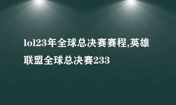 lol23年全球总决赛赛程,英雄联盟全球总决赛233