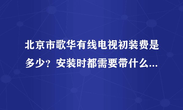北京市歌华有线电视初装费是多少？安装时都需要带什么证件？几天能装好？
