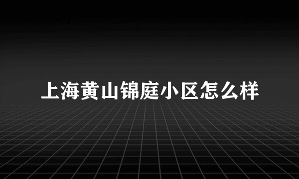 上海黄山锦庭小区怎么样