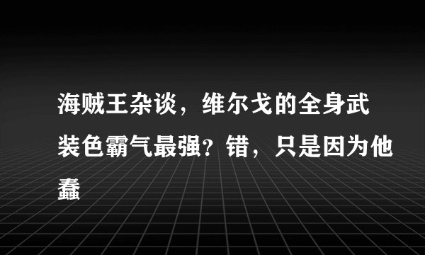 海贼王杂谈,维尔戈的全身武装色霸气最强?错,只是因为他蠢
