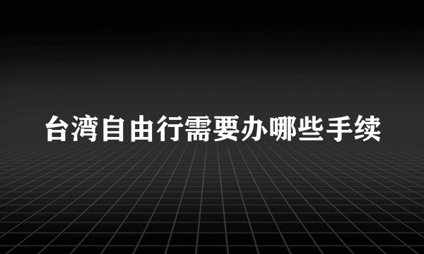 台湾自由行需要办哪些手续