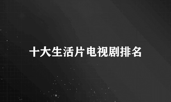 十大生活片电视剧排名