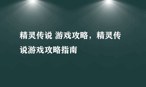 精灵传说 游戏攻略，精灵传说游戏攻略指南
