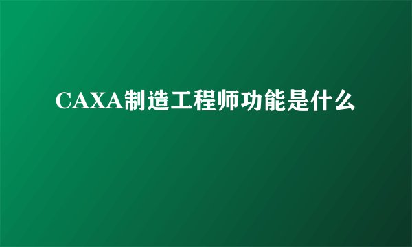 CAXA制造工程师功能是什么