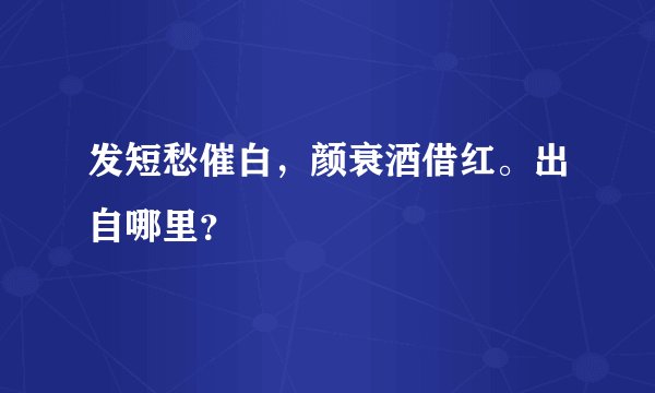 发短愁催白,颜衰酒借红。出自哪里?