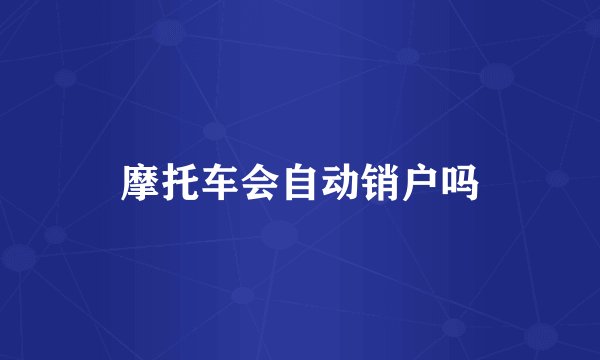 摩托车会自动销户吗