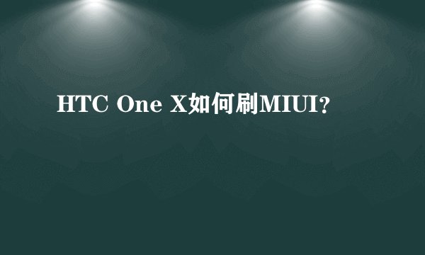 HTC One X如何刷MIUI？