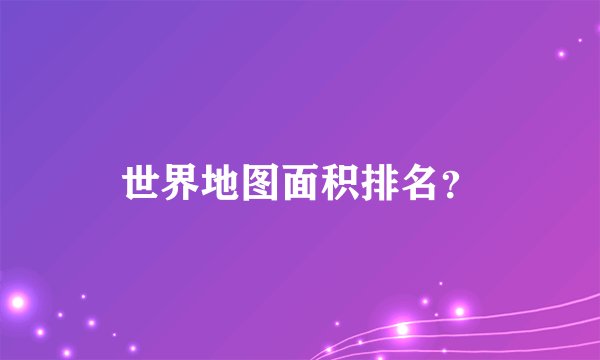 世界地图面积排名？