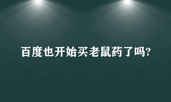 百度也开始买老鼠药了吗?