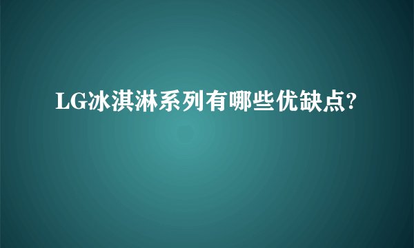 LG冰淇淋系列有哪些优缺点?