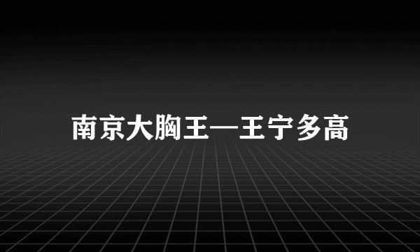 南京大胸王—王宁多高