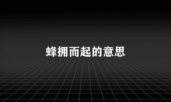 蜂拥而起的意思