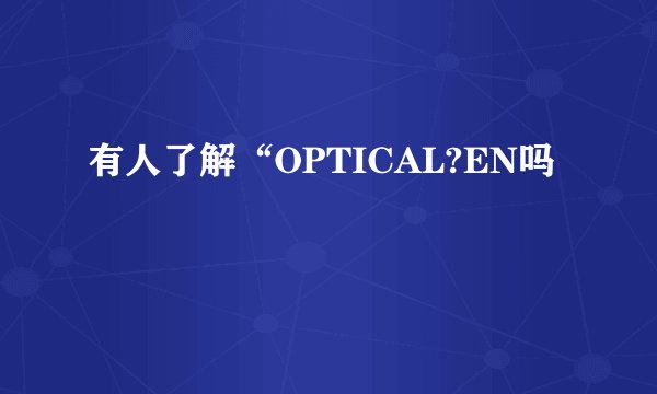 有人了解“OPTICAL?EN吗