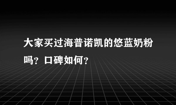 大家买过海普诺凯的悠蓝奶粉吗？口碑如何？