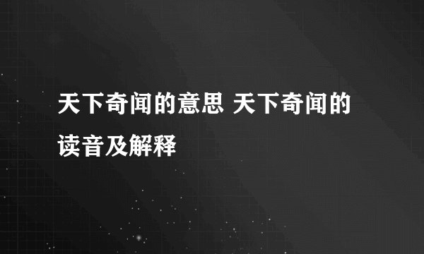 天下奇闻的意思 天下奇闻的读音及解释