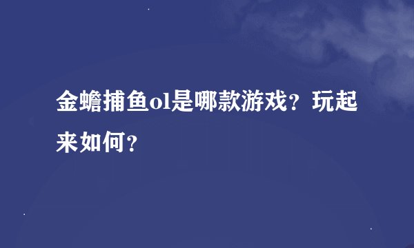 金蟾捕鱼ol是哪款游戏？玩起来如何？