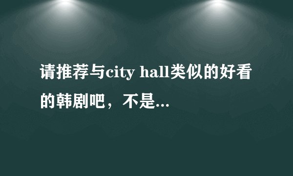 请推荐与city hall类似的好看的韩剧吧，不是说剧情类似，是一样好看的韩剧，搞笑有浪漫感动温情的，谢谢喽