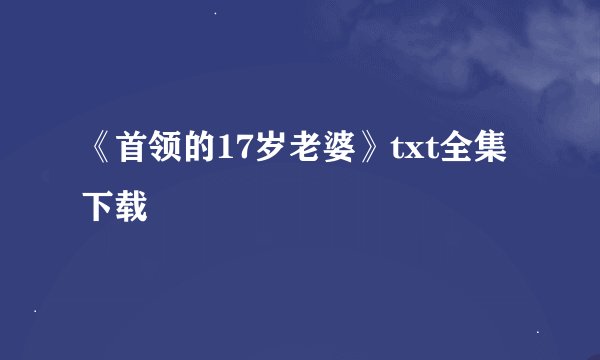 《首领的17岁老婆》txt全集下载