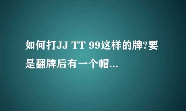 如何打JJ TT 99这样的牌?要是翻牌后有一个帽子干燥彩虹面,