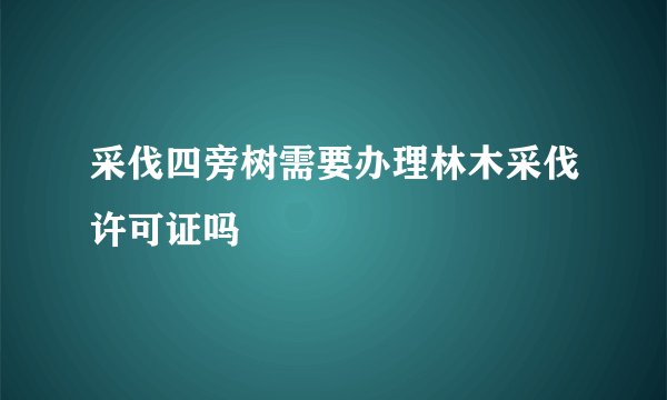 采伐四旁树需要办理林木采伐许可证吗